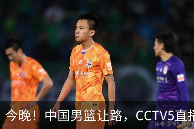 今晚！中国男篮让路，CCTV5直播中超，浙江队残阵出战VS武汉三镇，王钰栋等驰援国足亚运队